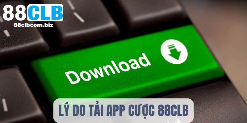 Lý do chọn tải app 88CLB